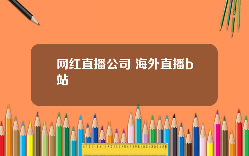 网红直播公司 海外直播b站